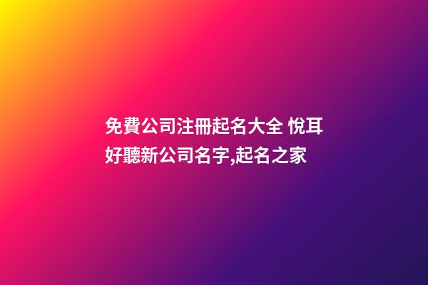 免費公司注冊起名大全 悅耳好聽新公司名字,起名之家-第1張-公司起名-玄機派